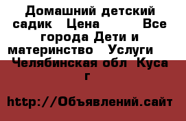 Домашний детский садик › Цена ­ 120 - Все города Дети и материнство » Услуги   . Челябинская обл.,Куса г.